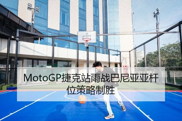 MotoGP捷克站雨战巴尼亚亚杆位策略制胜